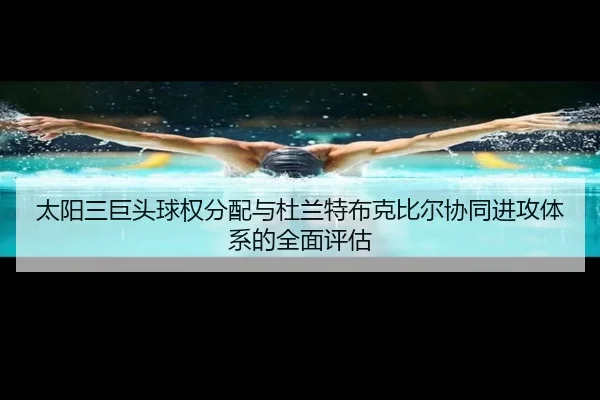 太阳三巨头球权分配与杜兰特布克比尔协同进攻体系的全面评估