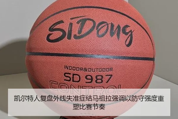 凯尔特人复盘外线失准症结马祖拉强调以防守强度重塑比赛节奏 - pg